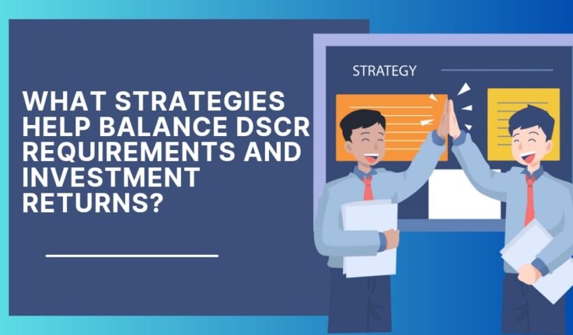 What Strategies Help Balance DSCR Requirements and Investment Returns?